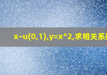 x~u(0,1),y=x^2,求相关系数